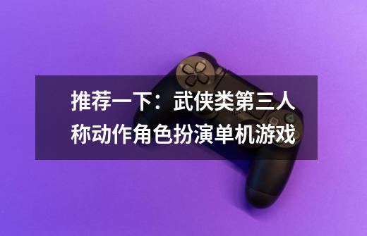 推荐一下:武侠类第三人称动作角色扮演单机游戏-第1张-游戏信息-龙启网