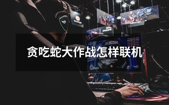 贪吃蛇大作战怎样联机-第1张-游戏信息-龙启网