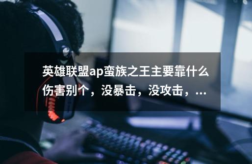 英雄联盟ap蛮族之王主要靠什么伤害别个,没暴击,没攻击,怎么我看游戏风云的主持人玩的超神,这么牛-第1张-游戏信息-龙启网