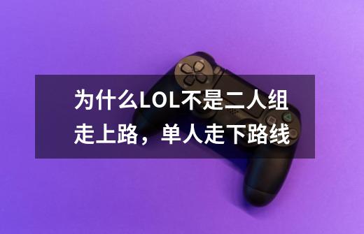 为什么LOL不是二人组走上路,单人走下路线-第1张-游戏信息-龙启网
