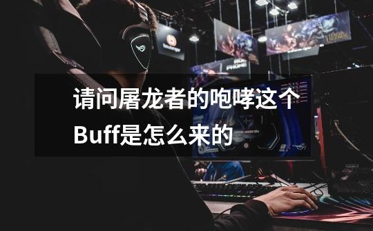 请问屠龙者的咆哮这个Buff是怎么来的-第1张-游戏信息-龙启网