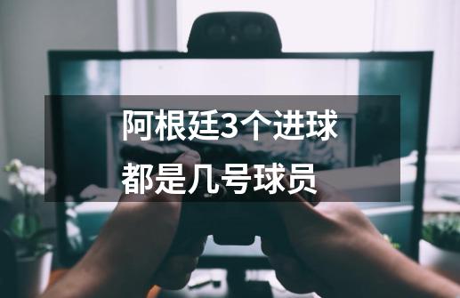 阿根廷3个进球都是几号球员-第1张-游戏信息-龙启网