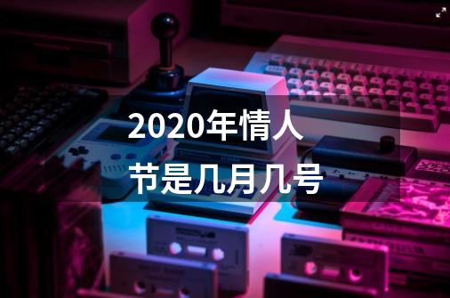 2020年情人节是几月几号-第1张-游戏信息-龙启网