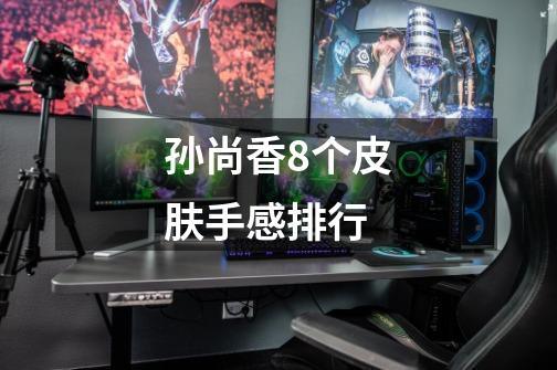 孙尚香8个皮肤手感排行-第1张-游戏信息-龙启网