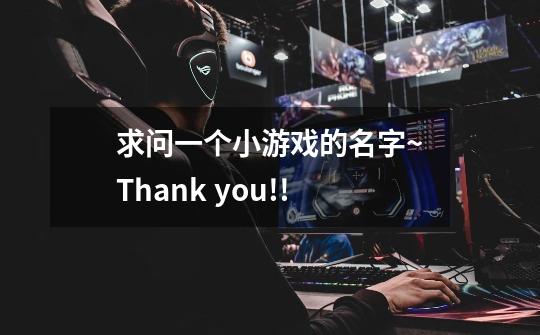 求问一个小游戏的名字~Thank you!!-第1张-游戏信息-龙启网