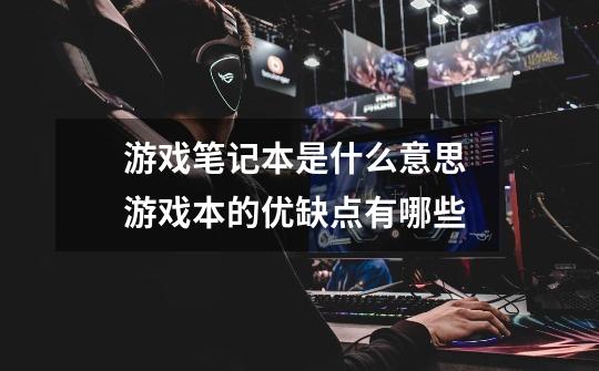 游戏笔记本是什么意思 游戏本的优缺点有哪些-第1张-游戏信息-龙启网