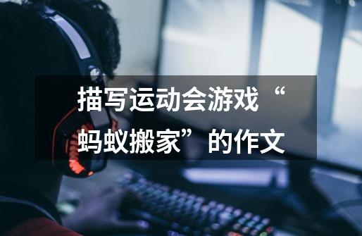 描写运动会游戏“蚂蚁搬家”的作文-第1张-游戏信息-龙启网