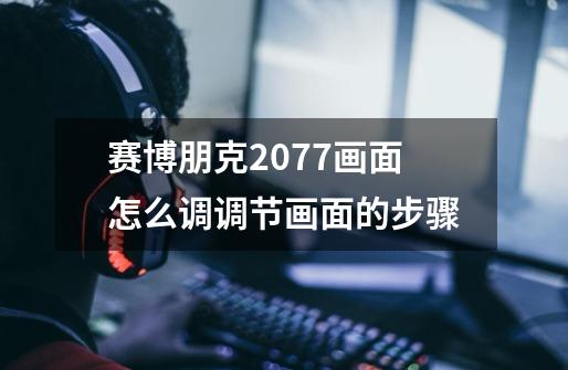 赛博朋克2077画面怎么调调节画面的步骤-第1张-游戏信息-龙启网
