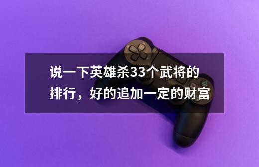 说一下英雄杀33个武将的排行,好的追加一定的财富-第1张-游戏信息-龙启网