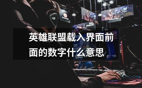 英雄联盟载入界面前面的数字什么意思-第1张-游戏信息-龙启网