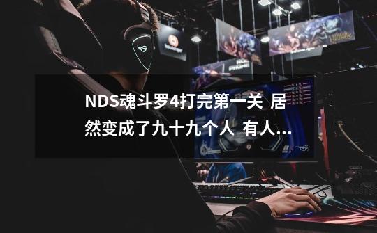 NDS魂斗罗4打完第一关 居然变成了九十九个人 有人知道这个bug么 我也是无意之间打出来的-第1张-游戏信息-龙启网