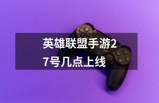 英雄联盟手游27号几点上线-第1张-游戏信息-龙启网