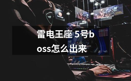 雷电王座 5号boss怎么出来-第1张-游戏信息-龙启网