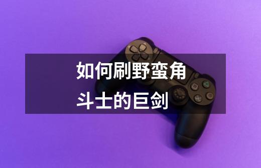 如何刷野蛮角斗士的巨剑-第1张-游戏信息-龙启网