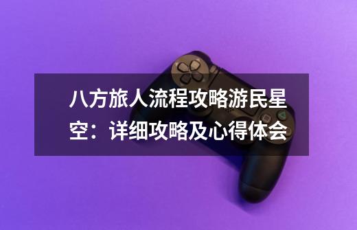 八方旅人流程攻略游民星空:详细攻略及心得体会-第1张-游戏信息-龙启网