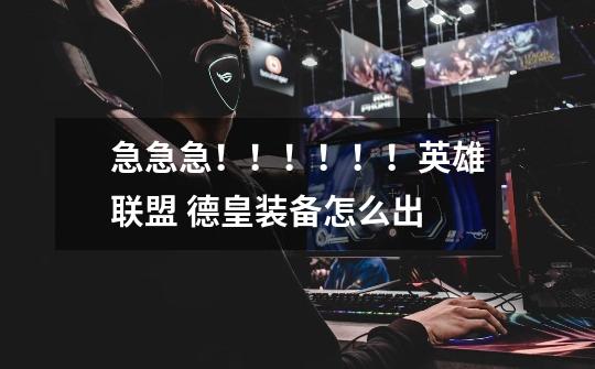 急急急!!!!!!英雄联盟 德皇装备怎么出-第1张-游戏信息-龙启网