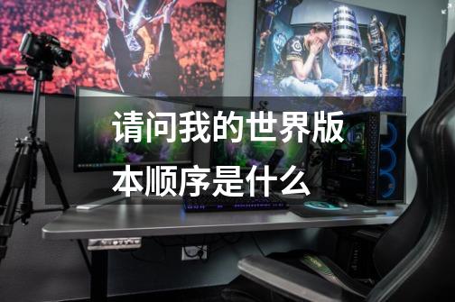 请问我的世界版本顺序是什么-第1张-游戏信息-龙启网