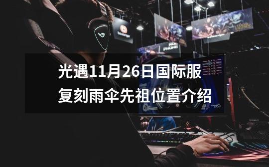 光遇11月26日国际服复刻雨伞先祖位置介绍-第1张-游戏信息-龙启网