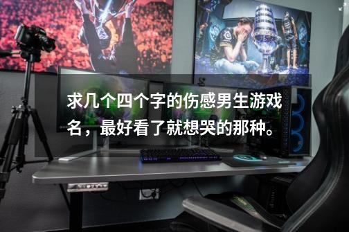 求几个四个字的伤感男生游戏名，最好看了就想哭的那种。-第1张-游戏信息-龙启网