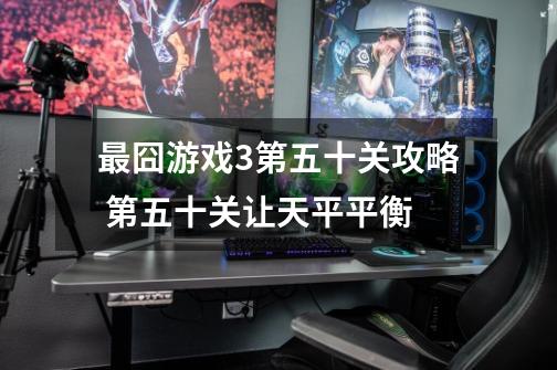 最囧游戏3第五十关攻略 第五十关让天平平衡-第1张-游戏信息-龙启网
