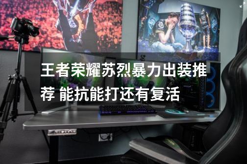 王者荣耀苏烈暴力出装推荐 能抗能打还有复活-第1张-游戏信息-龙启网
