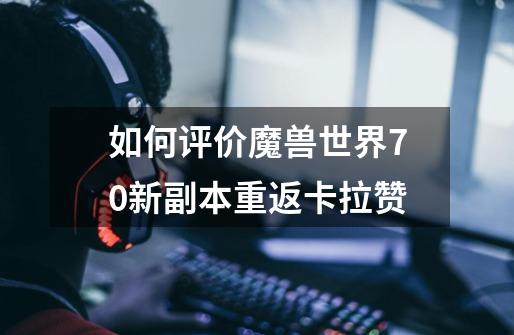 如何评价魔兽世界7.0新副本重返卡拉赞-第1张-游戏信息-龙启网