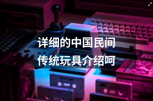 详细的中国民间传统玩具介绍呵-第1张-游戏信息-龙启网