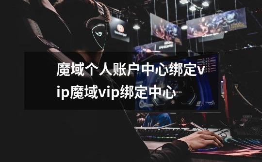 魔域个人账户中心绑定vip魔域vip绑定中心-第1张-游戏信息-龙启网