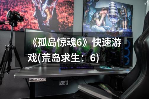《孤岛惊魂6》快速游戏(荒岛求生:6)-第1张-游戏信息-龙启网