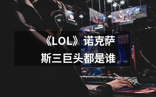《LOL》诺克萨斯三巨头都是谁-第1张-游戏信息-龙启网