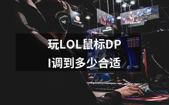 玩LOL鼠标DPI调到多少合适-第1张-游戏信息-龙启网