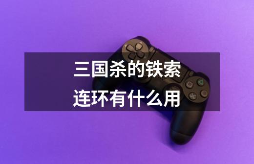 三国杀的铁索连环有什么用-第1张-游戏信息-龙启网