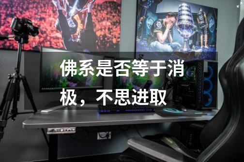 佛系是否等于消极,不思进取-第1张-游戏信息-龙启网