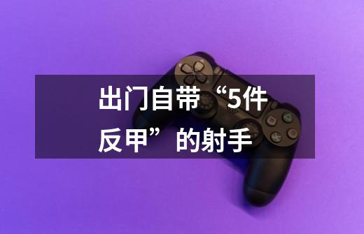 出门自带“5件反甲”的射手-第1张-游戏信息-龙启网