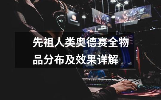 先祖人类奥德赛全物品分布及效果详解-第1张-游戏信息-龙启网