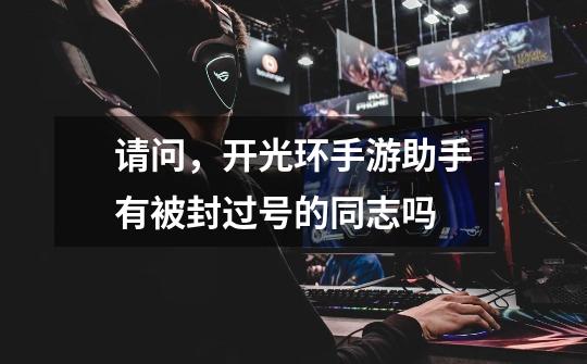 请问,开光环手游助手有被封过号的同志吗-第1张-游戏信息-龙启网