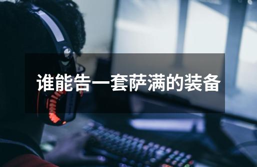 谁能告一套萨满的装备-第1张-游戏信息-龙启网