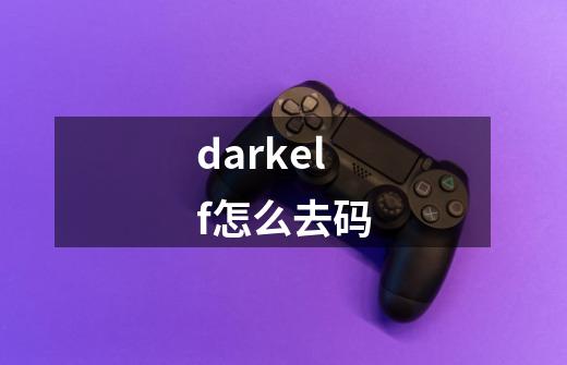 darkelf怎么去码-第1张-游戏信息-龙启网