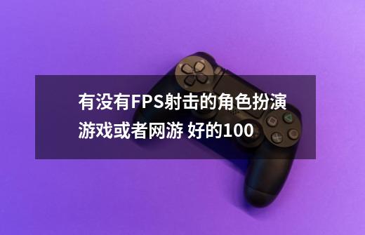 有没有FPS射击的角色扮演游戏或者网游 好的+100-第1张-游戏信息-龙启网