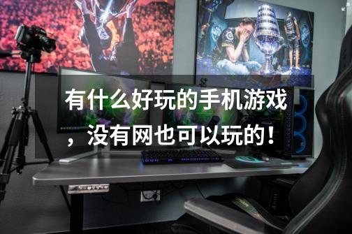 有什么好玩的手机游戏,没有网也可以玩的!-第1张-游戏信息-龙启网