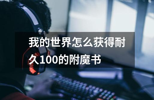 我的世界怎么获得耐久100的附魔书-第1张-游戏信息-龙启网