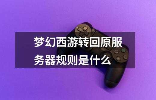 梦幻西游转回原服务器规则是什么-第1张-游戏信息-龙启网