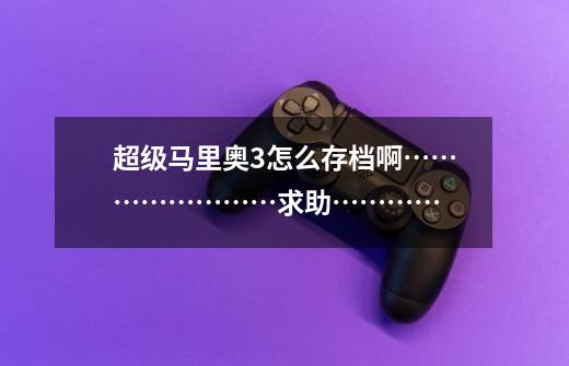 超级马里奥3怎么存档啊……………………求助…………-第1张-游戏信息-龙启网