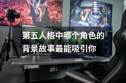 第五人格中哪个角色的背景故事最能吸引你-第1张-游戏信息-龙启网
