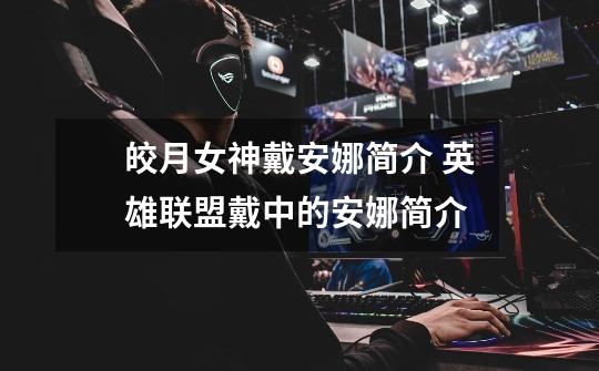 皎月女神戴安娜简介 英雄联盟戴中的安娜简介-第1张-游戏信息-龙启网