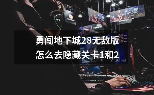 勇闯地下城2.8无敌版怎么去隐藏关卡1和2-第1张-游戏信息-龙启网