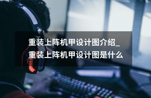 重装上阵机甲设计图介绍_重装上阵机甲设计图是什么-第1张-游戏信息-龙启网