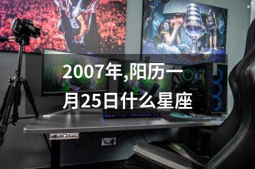2007年,阳历一月25日什么星座-第1张-游戏信息-龙启网