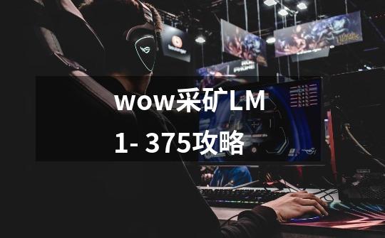wow采矿LM 1- 375攻略-第1张-游戏信息-龙启网