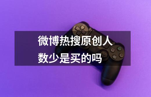 微博热搜原创人数少是买的吗-第1张-游戏信息-龙启网